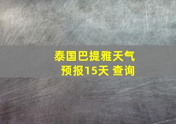 泰国巴提雅天气预报15天 查询